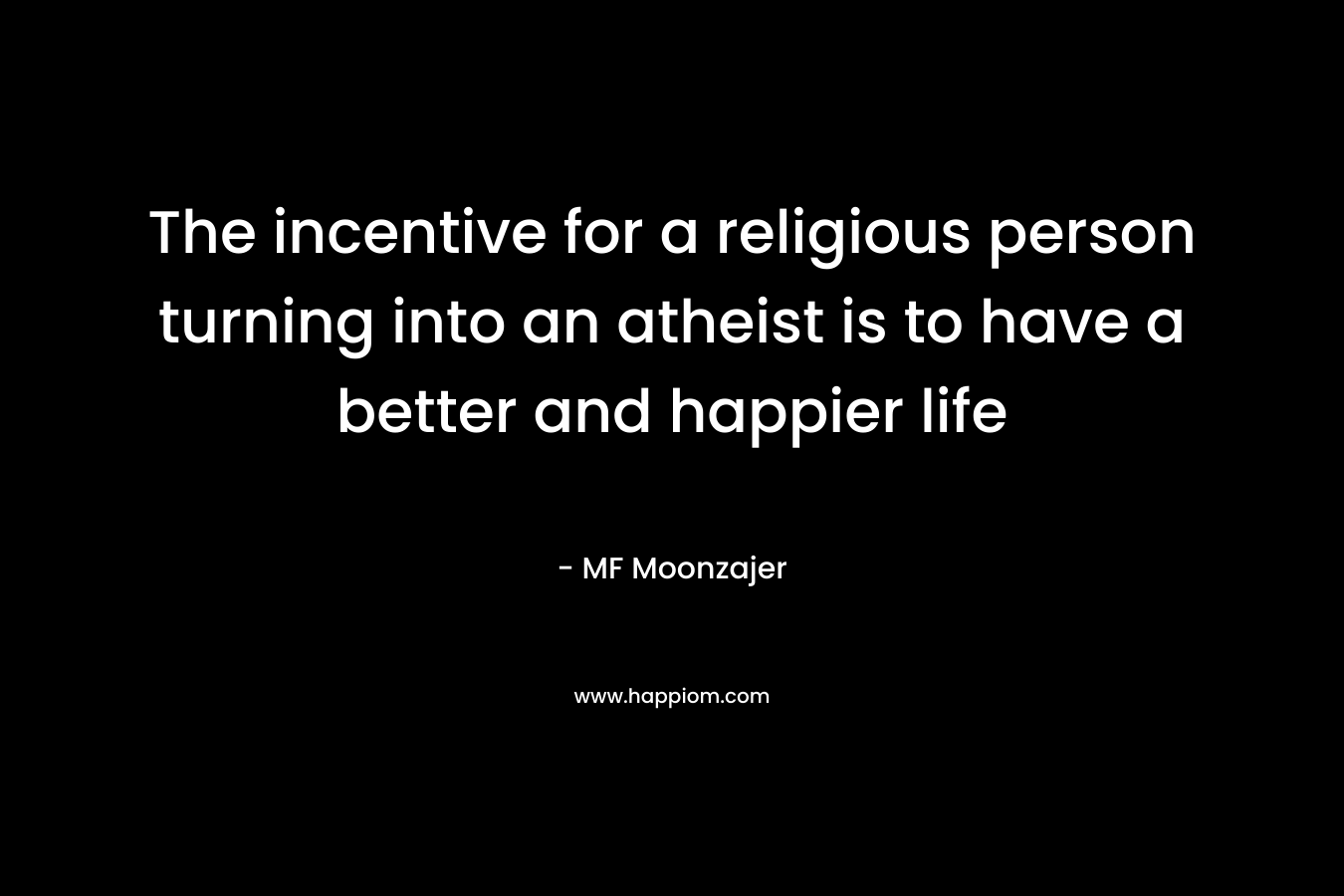 The incentive for a religious person turning into an atheist is to have a better and happier life – MF Moonzajer