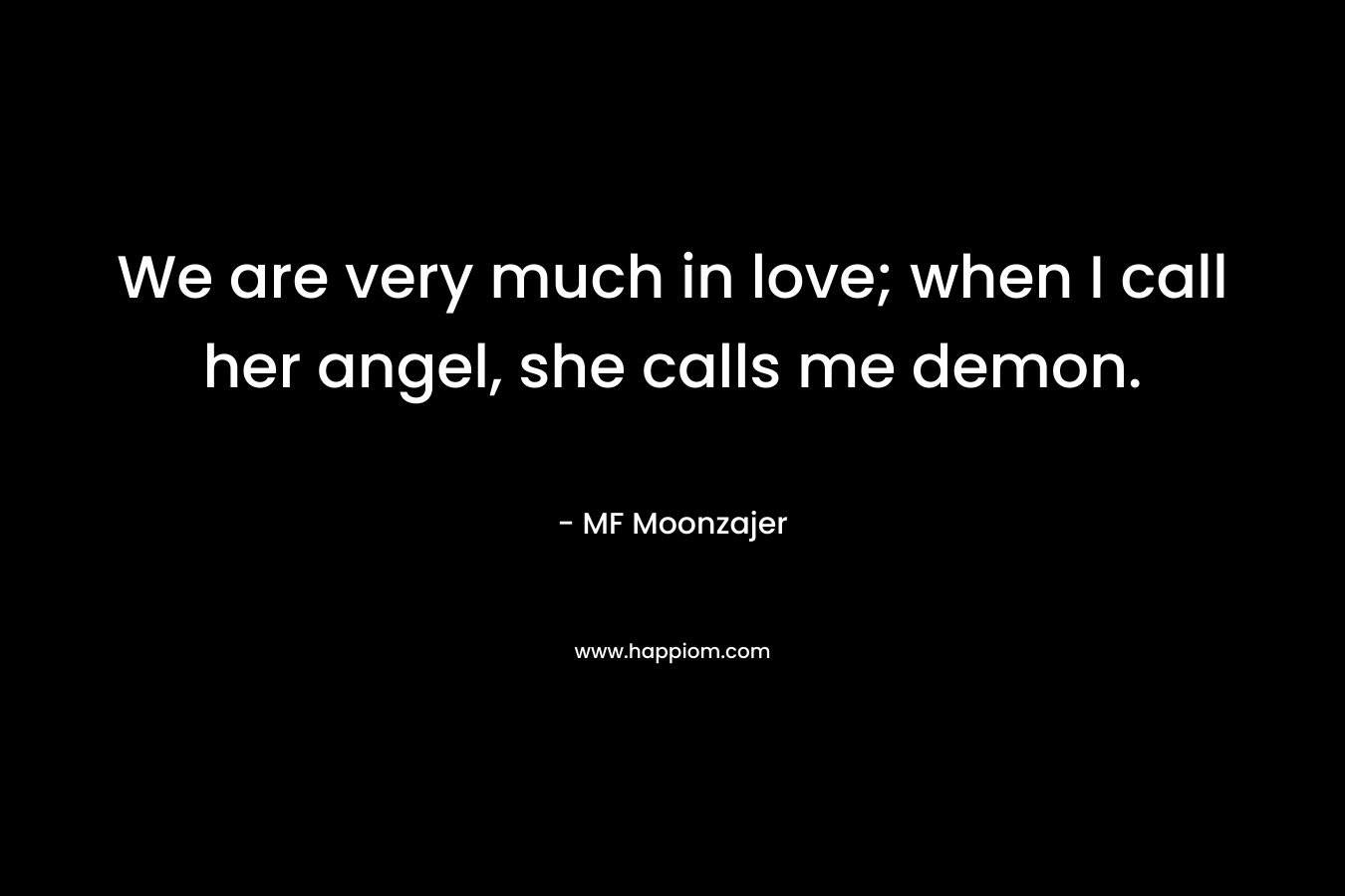 We are very much in love; when I call her angel, she calls me demon. – MF Moonzajer