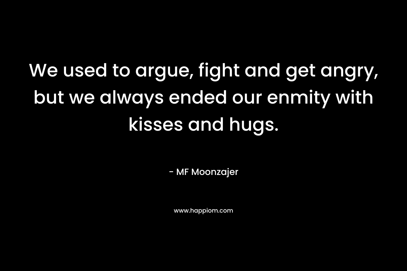 We used to argue, fight and get angry, but we always ended our enmity with kisses and hugs. – MF Moonzajer