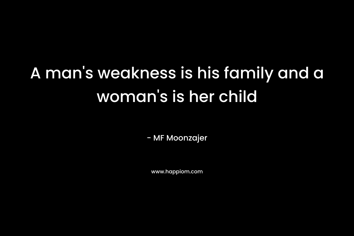 A man's weakness is his family and a woman's is her child