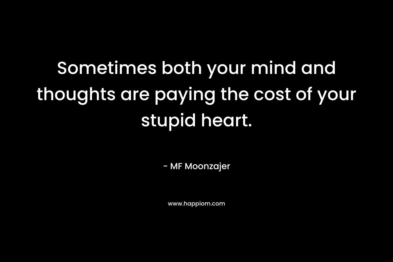 Sometimes both your mind and thoughts are paying the cost of your stupid heart.