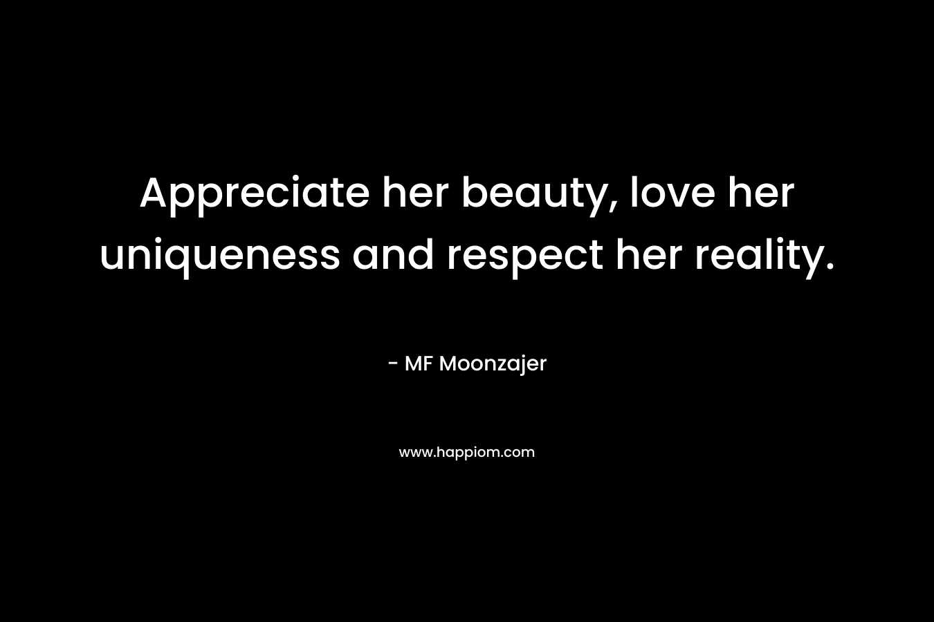 Appreciate her beauty, love her uniqueness and respect her reality.