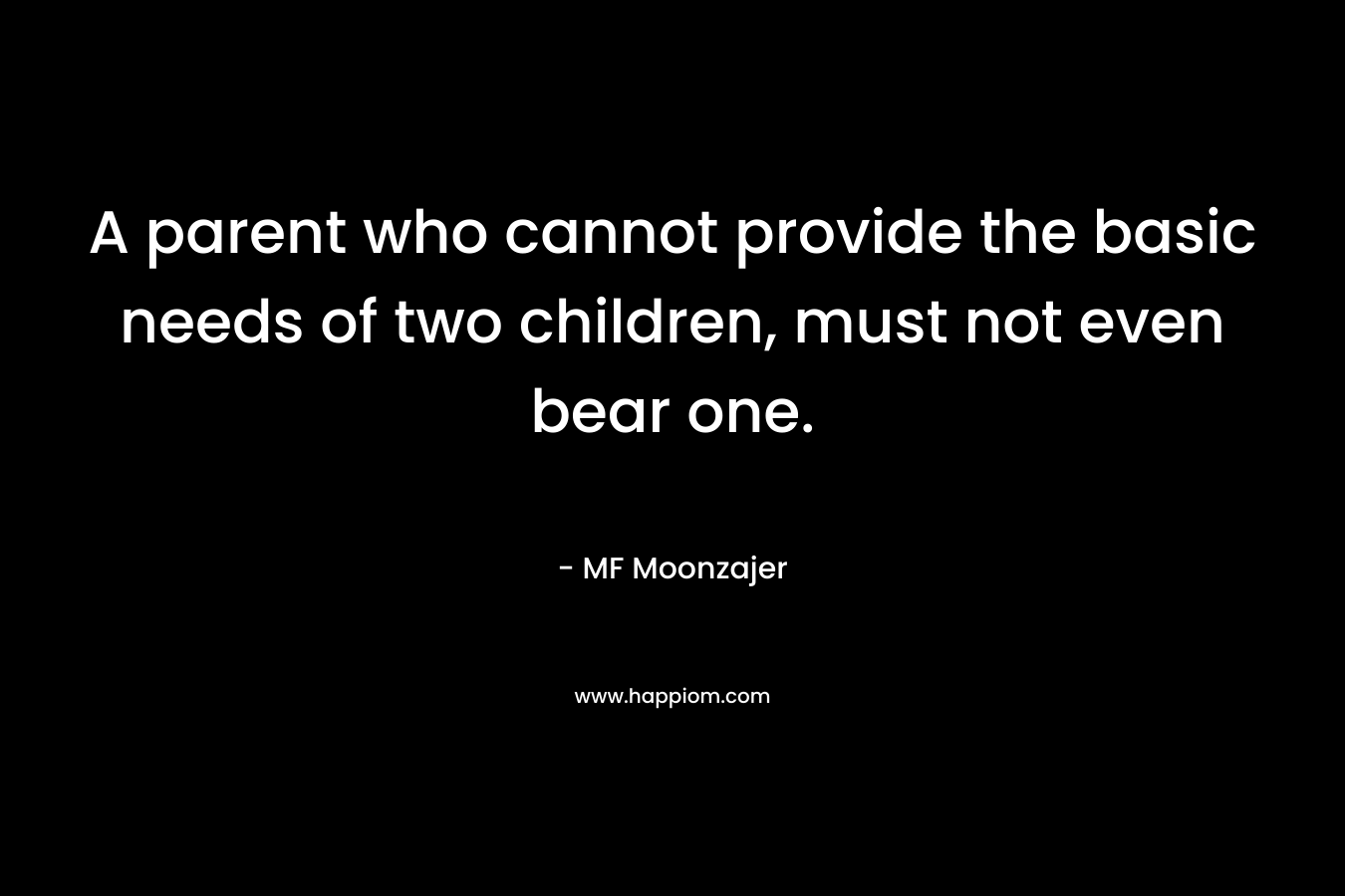 A parent who cannot provide the basic needs of two children, must not even bear one.