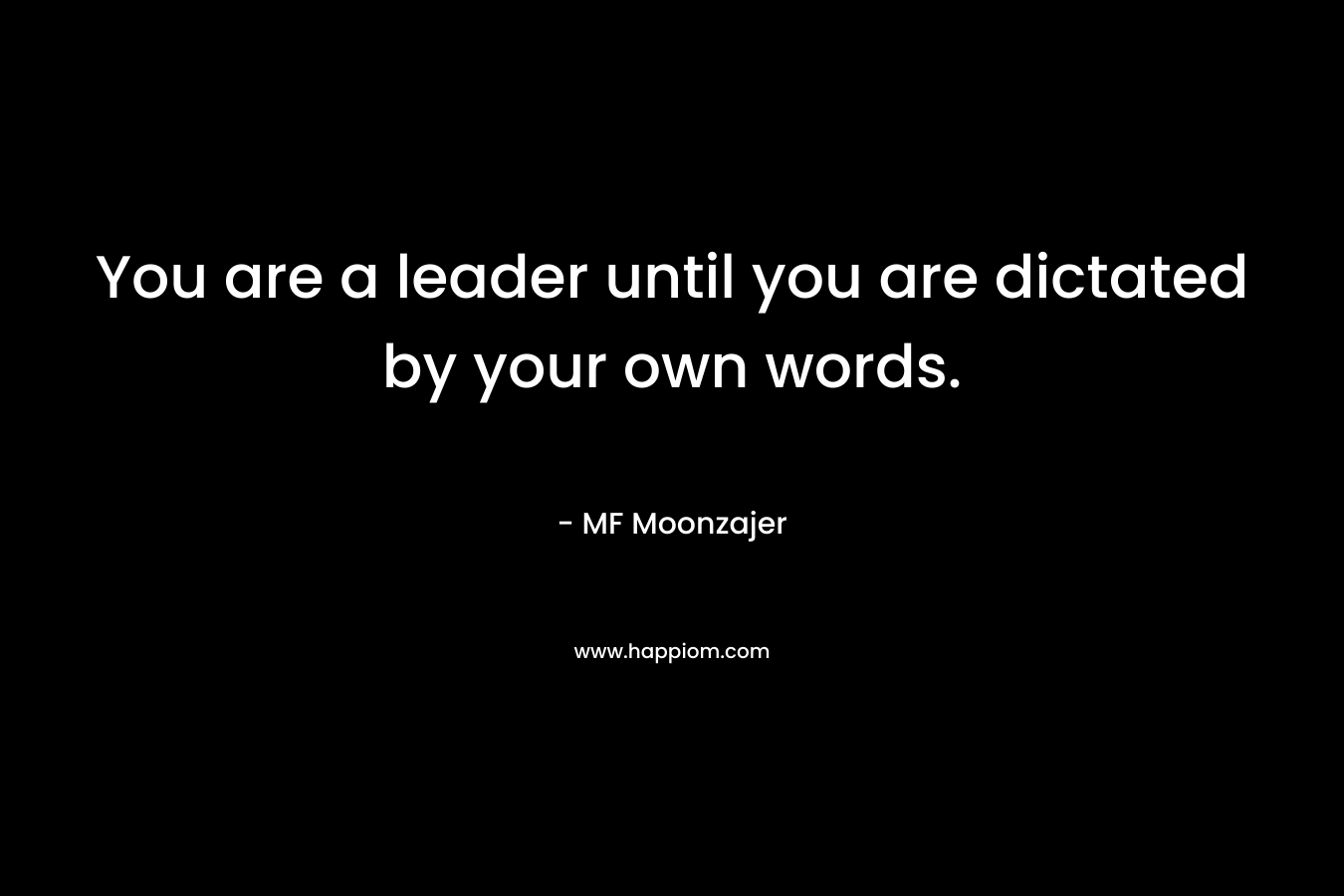 You are a leader until you are dictated by your own words. – MF Moonzajer