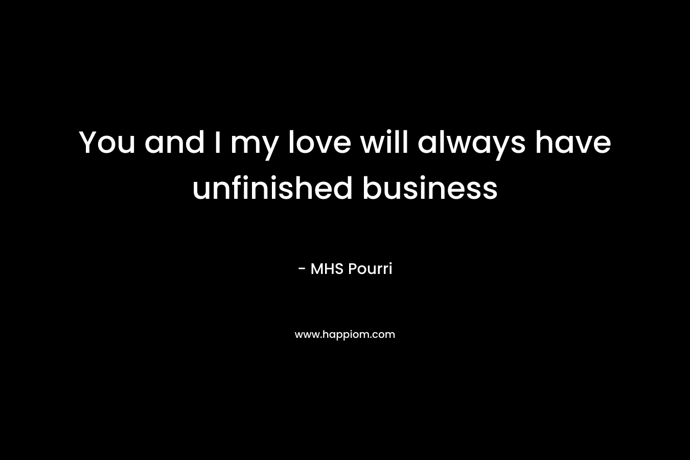 You and I my love will always have unfinished business – MHS Pourri