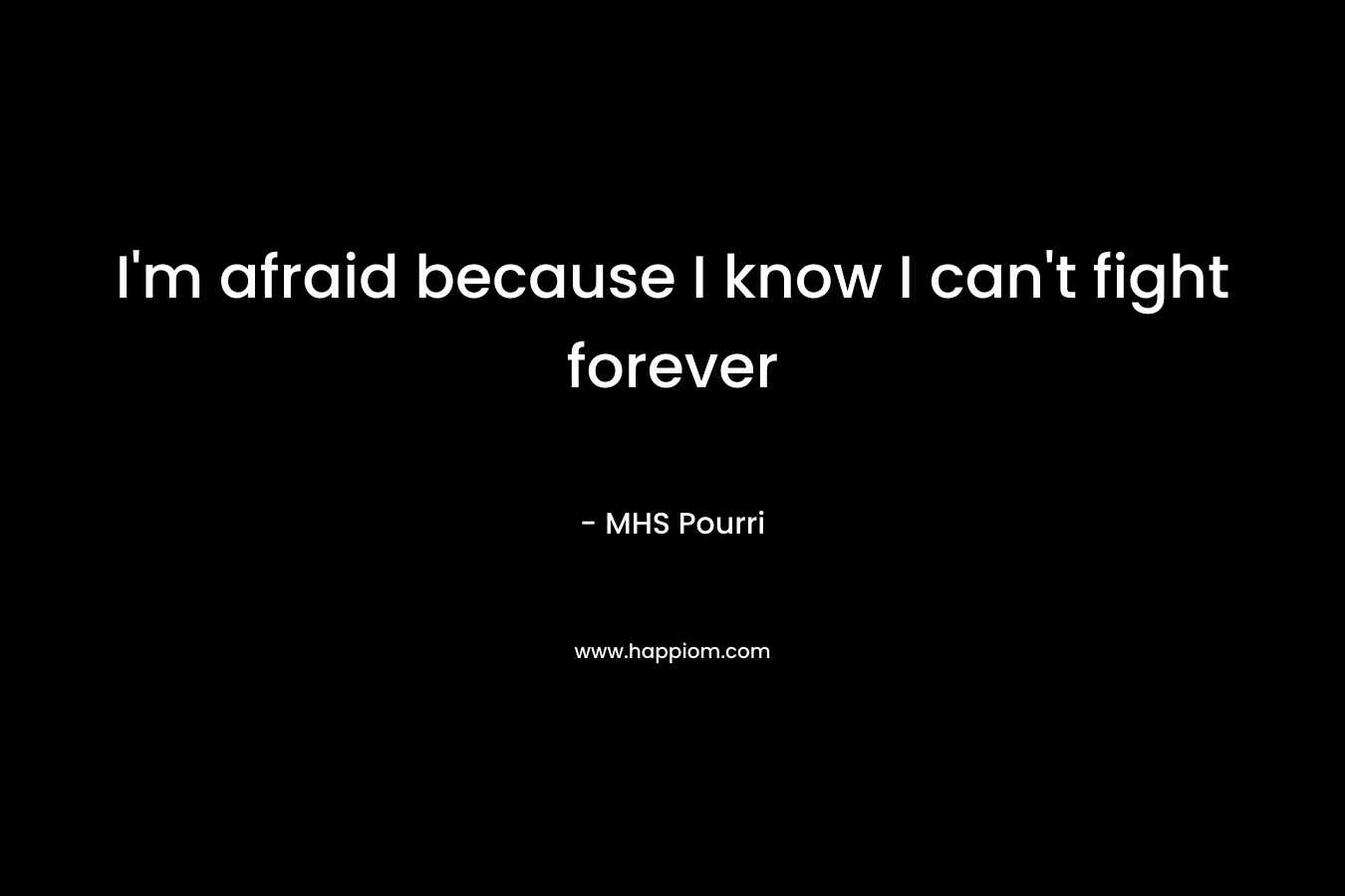 I'm afraid because I know I can't fight forever