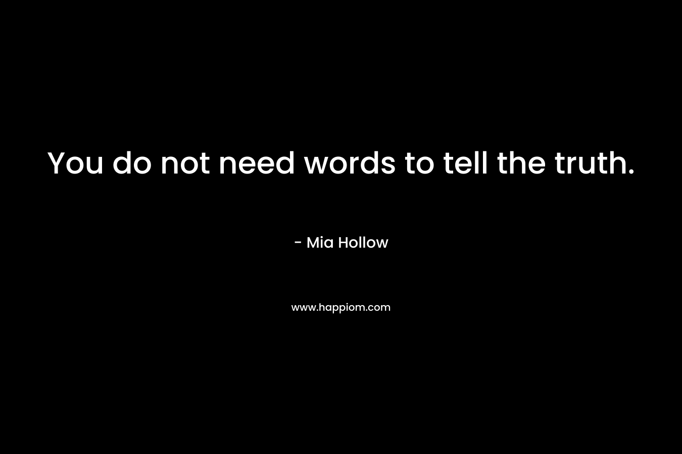 You do not need words to tell the truth. – Mia Hollow