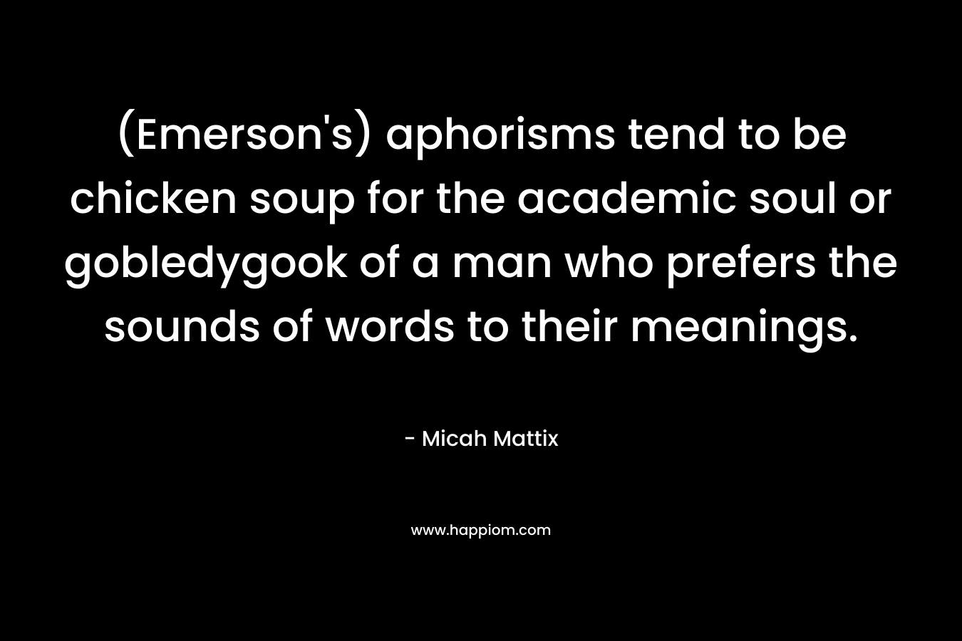 (Emerson's) aphorisms tend to be chicken soup for the academic soul or gobledygook of a man who prefers the sounds of words to their meanings.