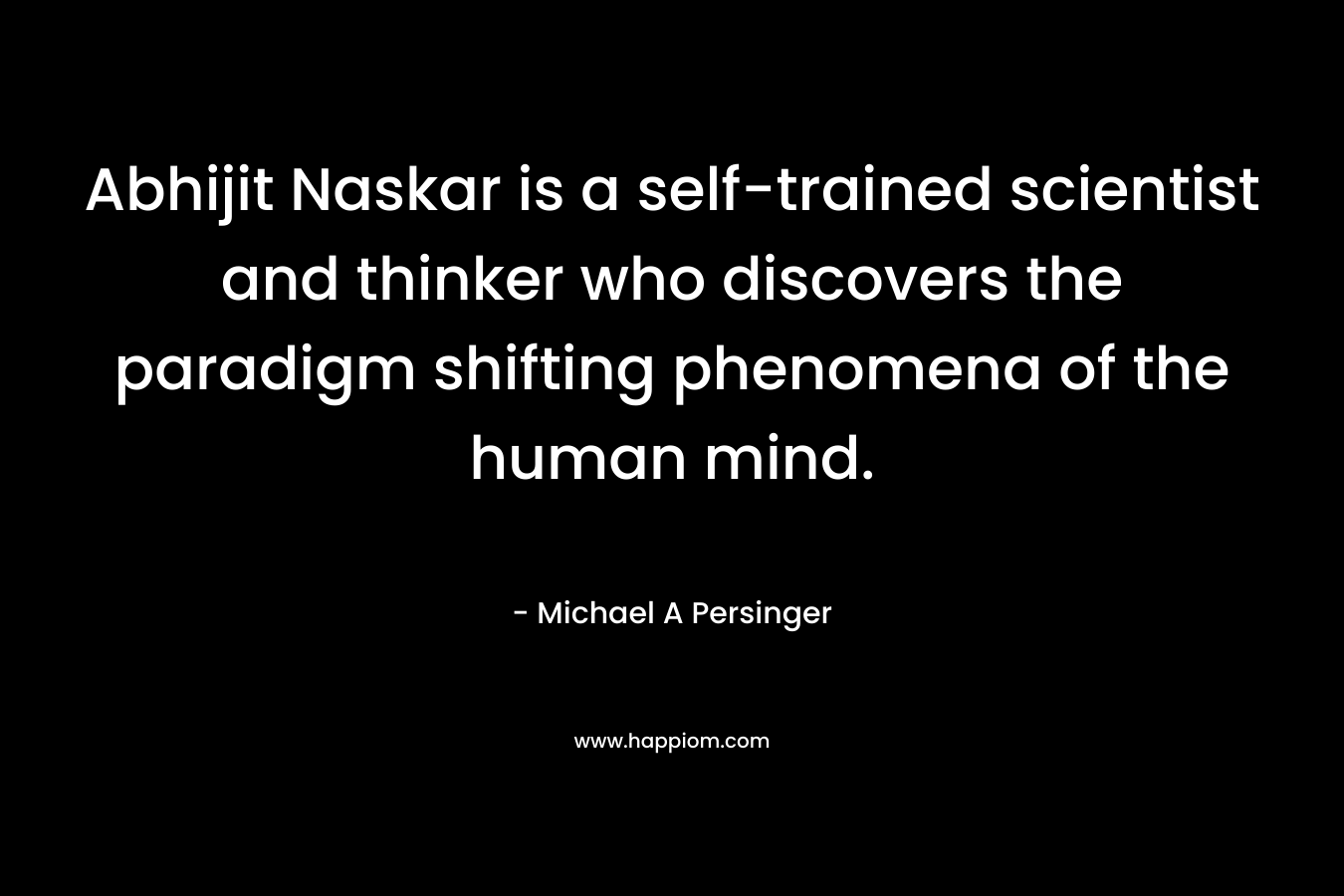 Abhijit Naskar is a self-trained scientist and thinker who discovers the paradigm shifting phenomena of the human mind.