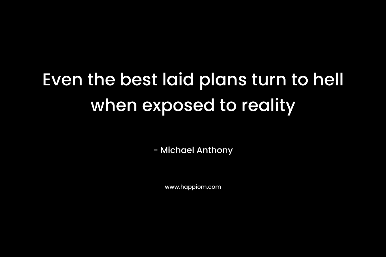 Even the best laid plans turn to hell when exposed to reality – Michael     Anthony