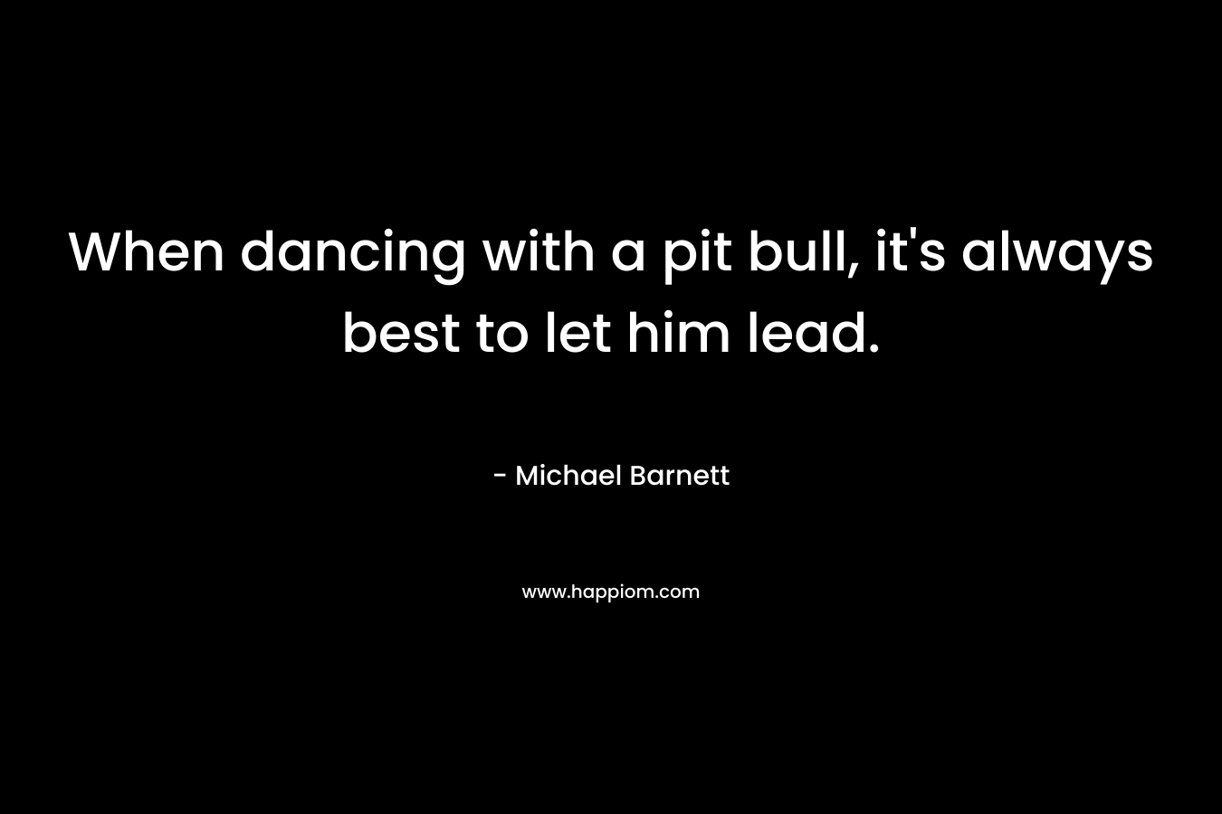 When dancing with a pit bull, it's always best to let him lead.