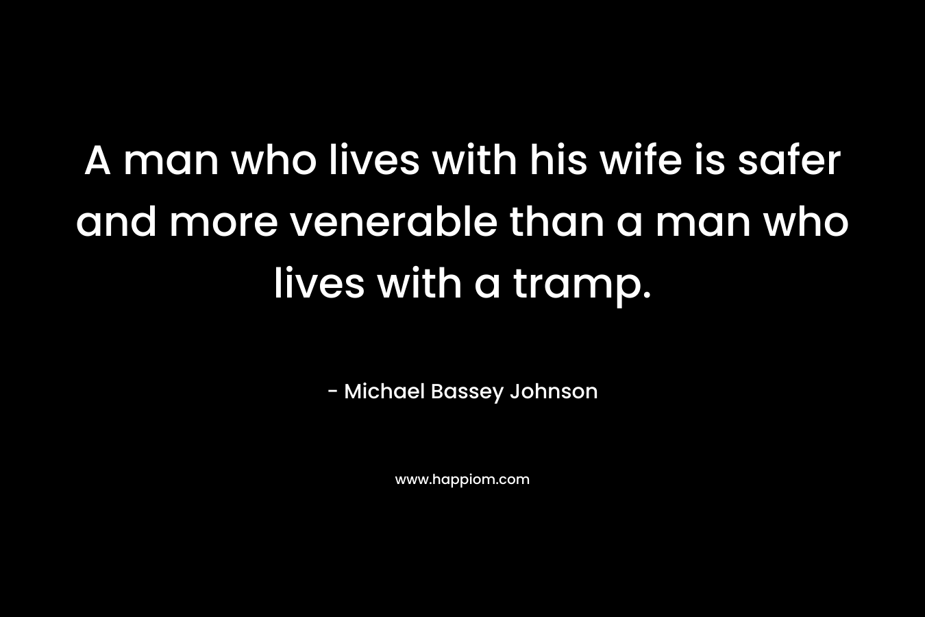 A man who lives with his wife is safer and more venerable than a man who lives with a tramp.