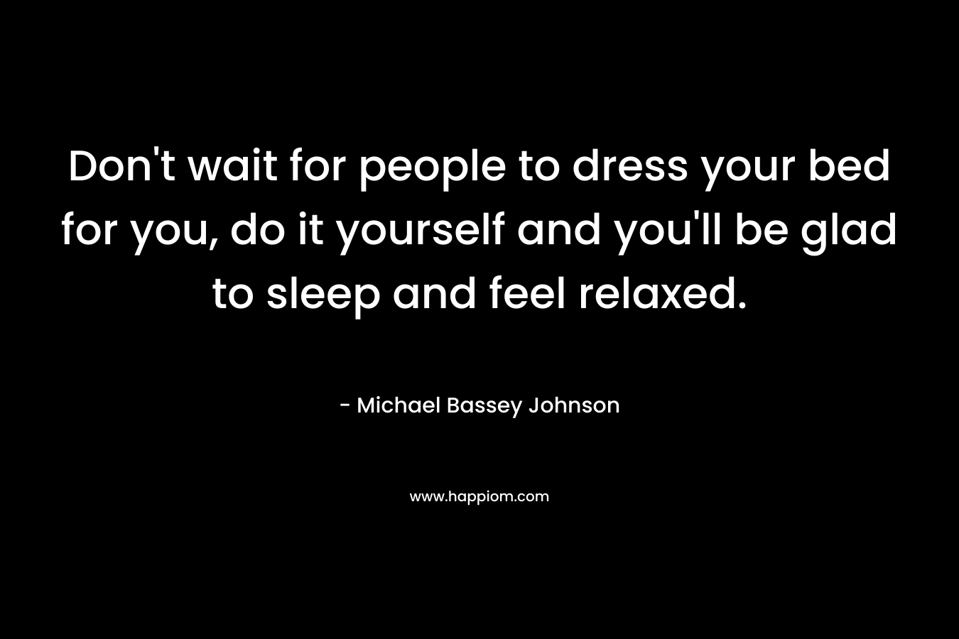 Don't wait for people to dress your bed for you, do it yourself and you'll be glad to sleep and feel relaxed.