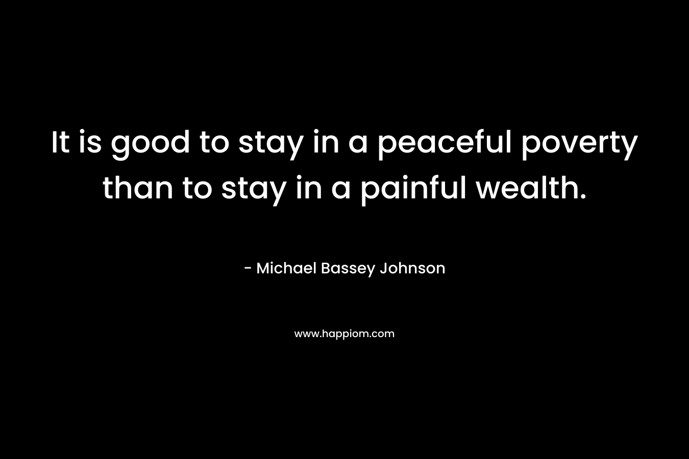 It is good to stay in a peaceful poverty than to stay in a painful wealth.