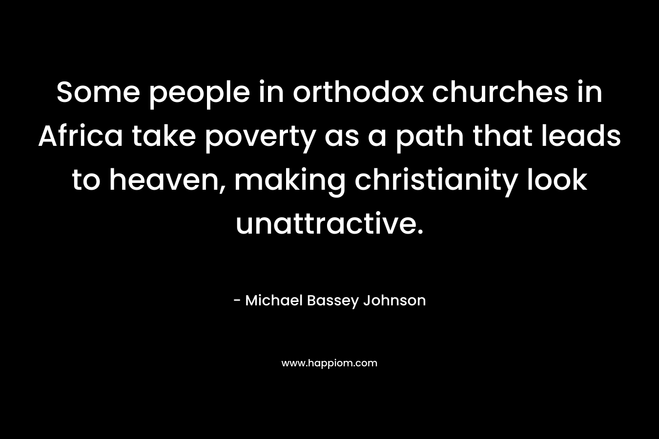 Some people in orthodox churches in Africa take poverty as a path that leads to heaven, making christianity look unattractive.
