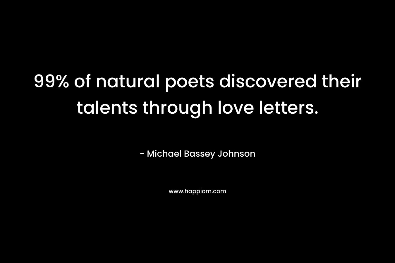 99% of natural poets discovered their talents through love letters.