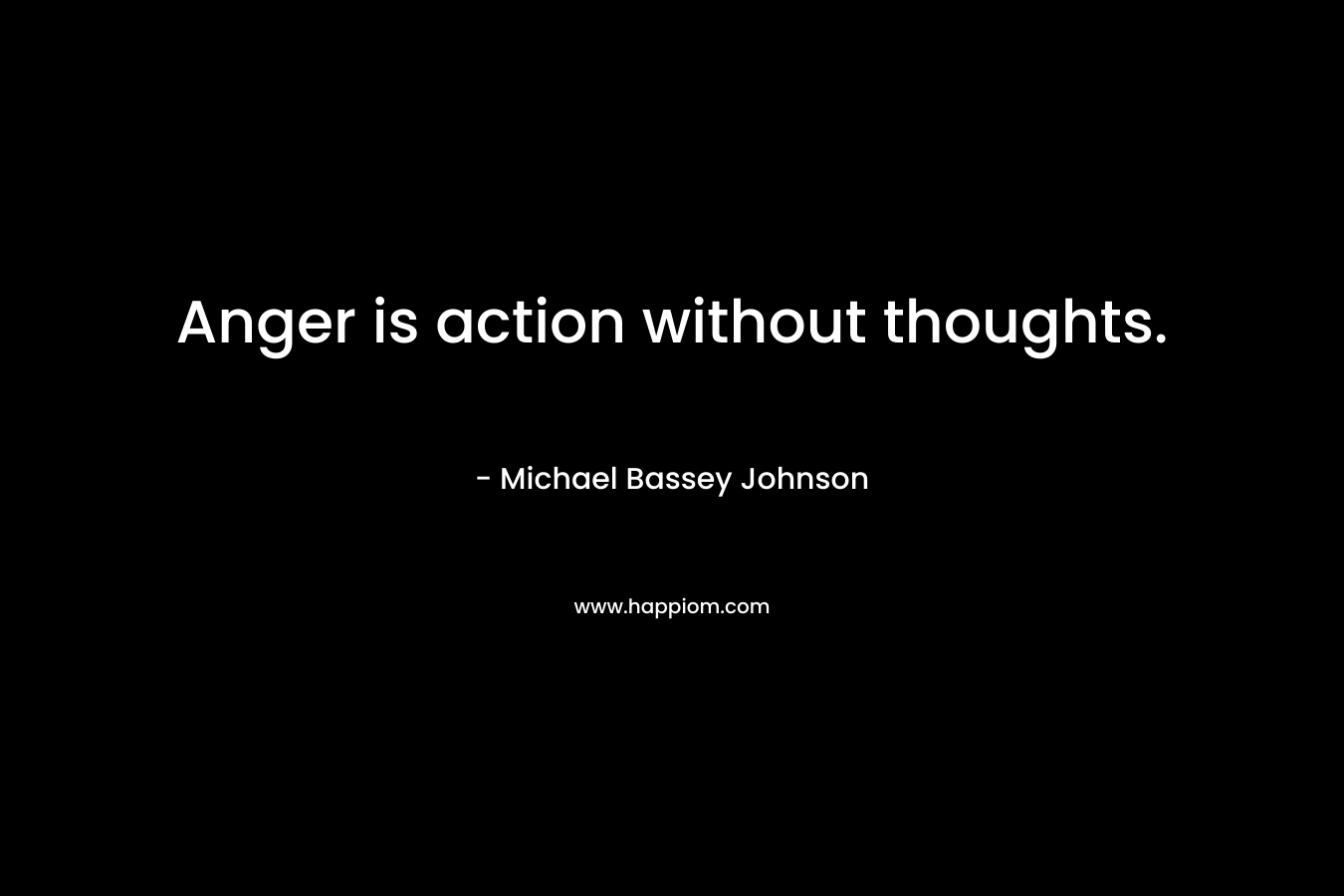Anger is action without thoughts.