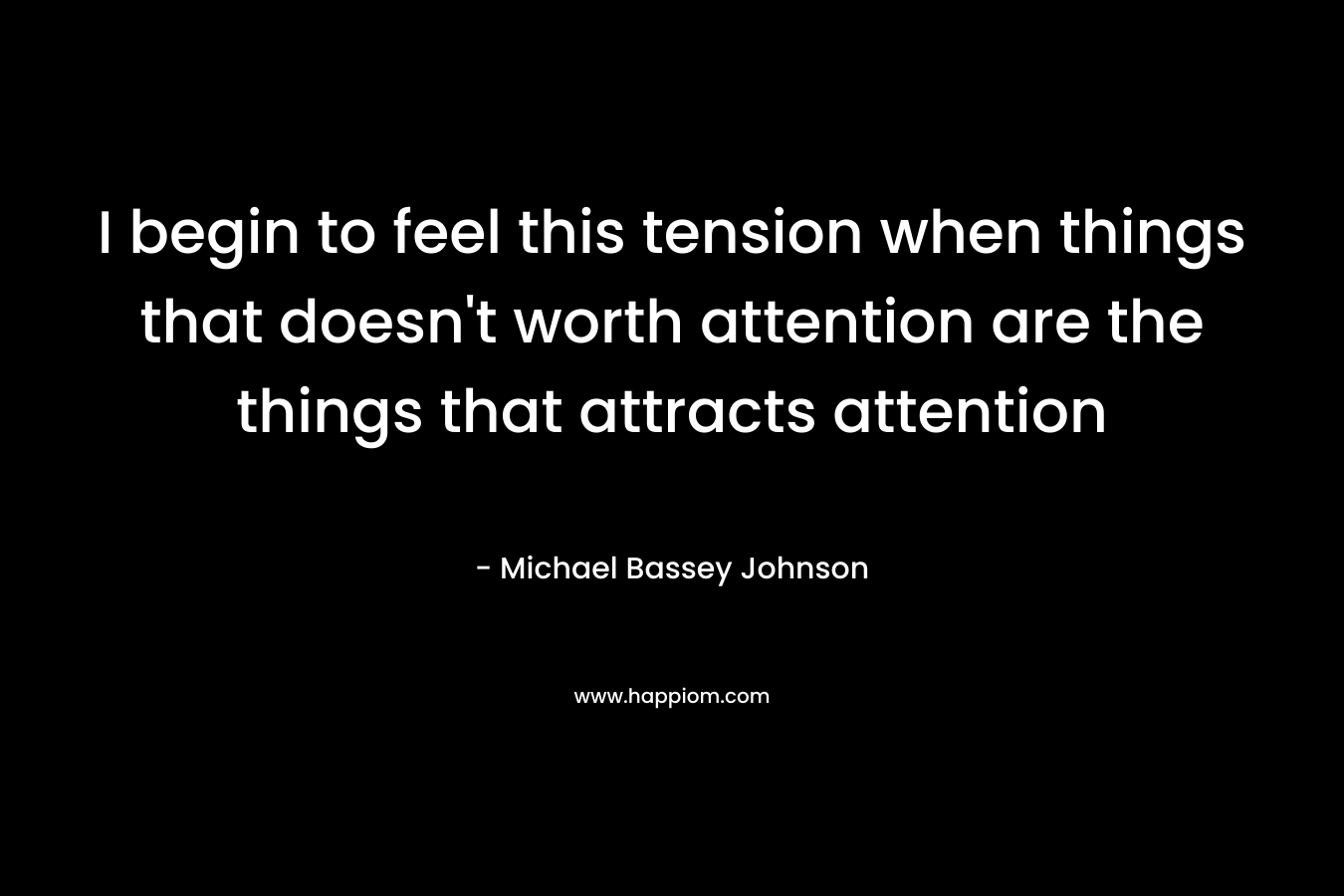 I begin to feel this tension when things that doesn't worth attention are the things that attracts attention