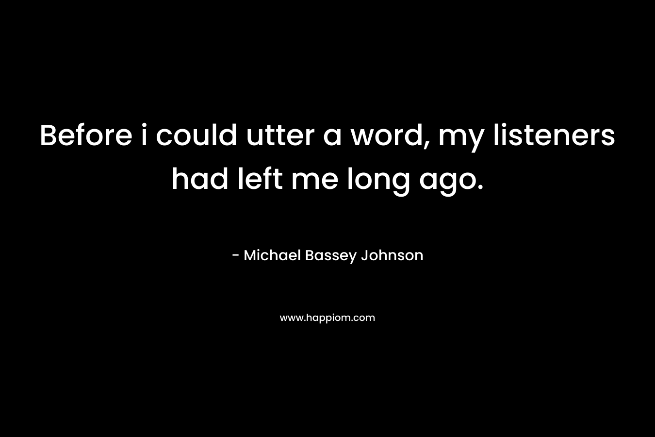Before i could utter a word, my listeners had left me long ago. – Michael Bassey Johnson