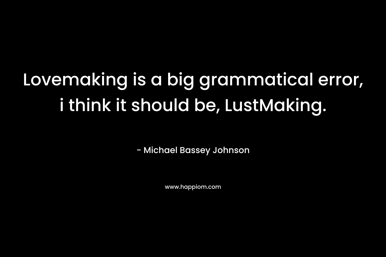 Lovemaking is a big grammatical error, i think it should be, LustMaking. – Michael Bassey Johnson