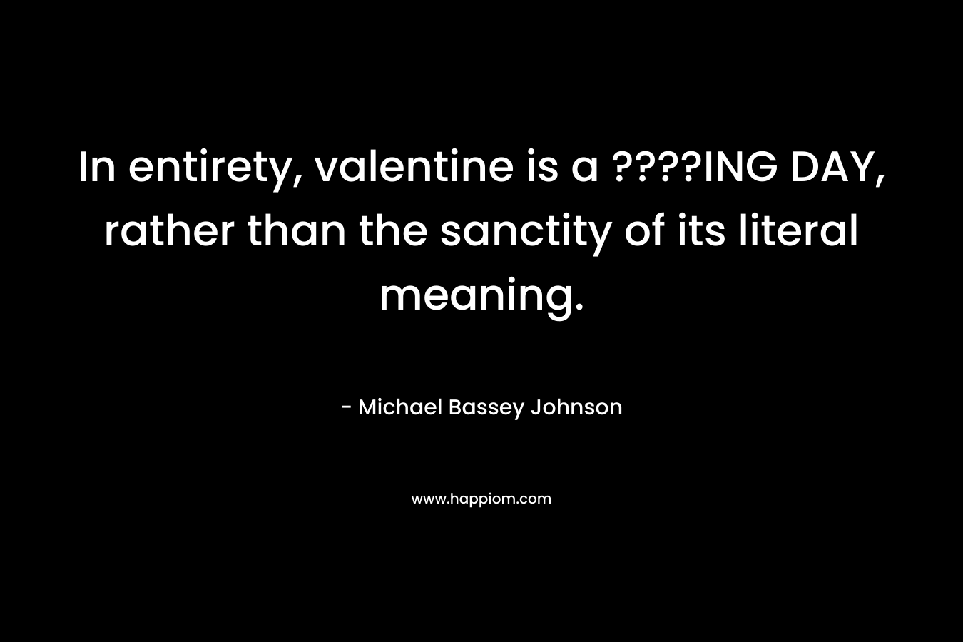 In entirety, valentine is a ????ING DAY, rather than the sanctity of its literal meaning.