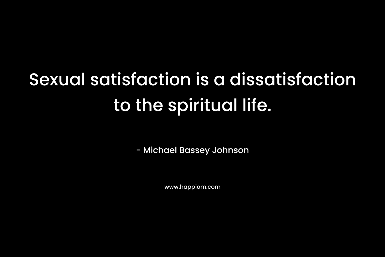 Sexual satisfaction is a dissatisfaction to the spiritual life.