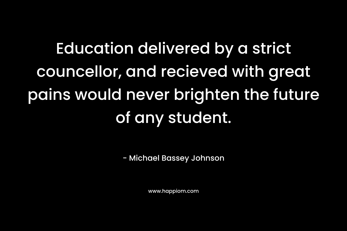 Education delivered by a strict councellor, and recieved with great pains would never brighten the future of any student.