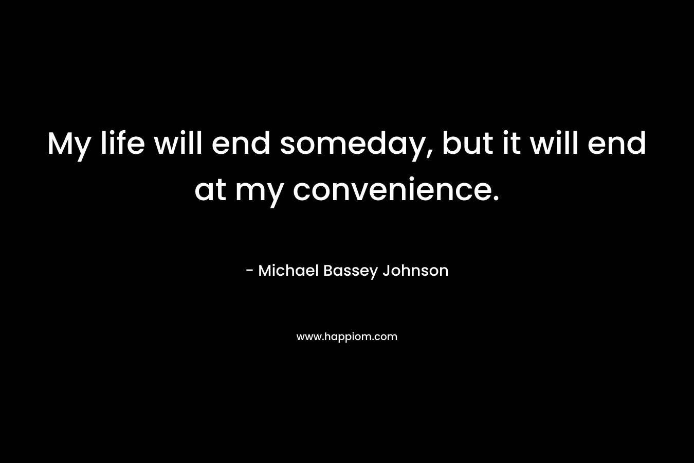 My life will end someday, but it will end at my convenience.