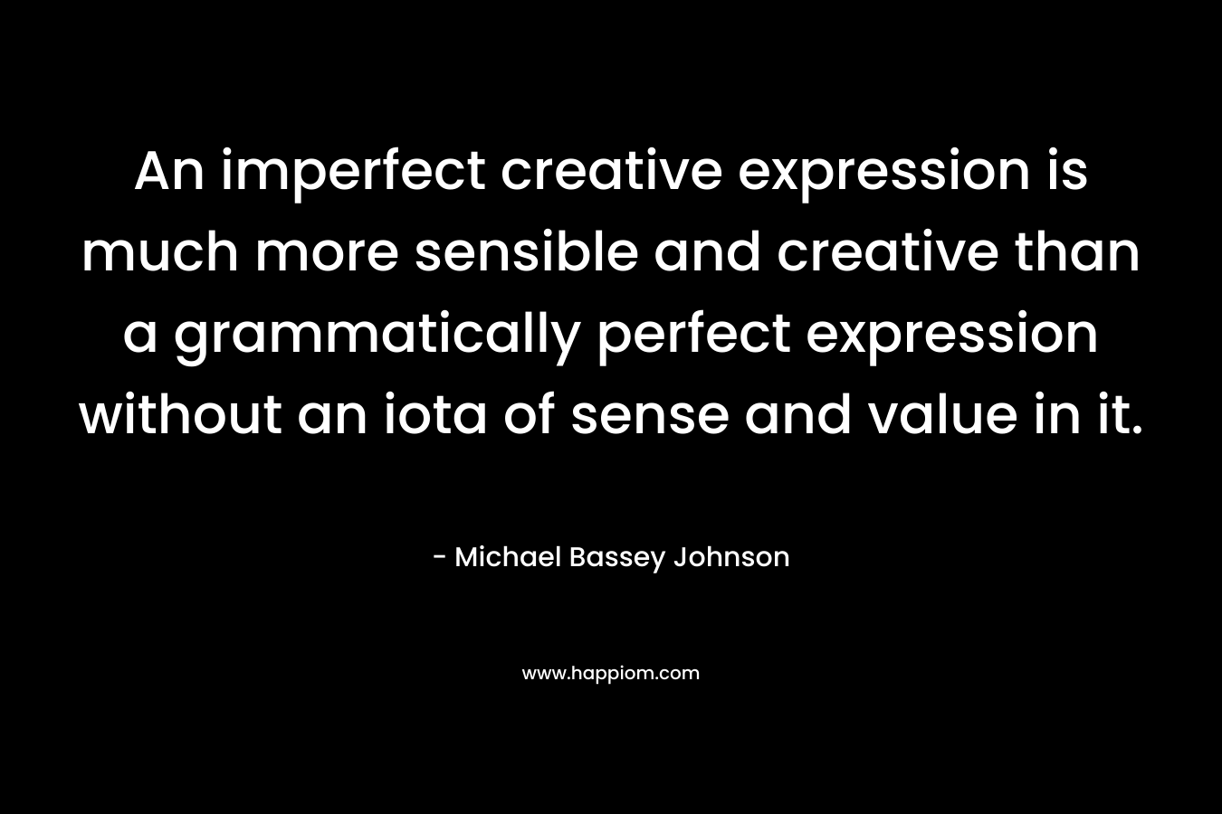 An imperfect creative expression is much more sensible and creative than a grammatically perfect expression without an iota of sense and value in it.