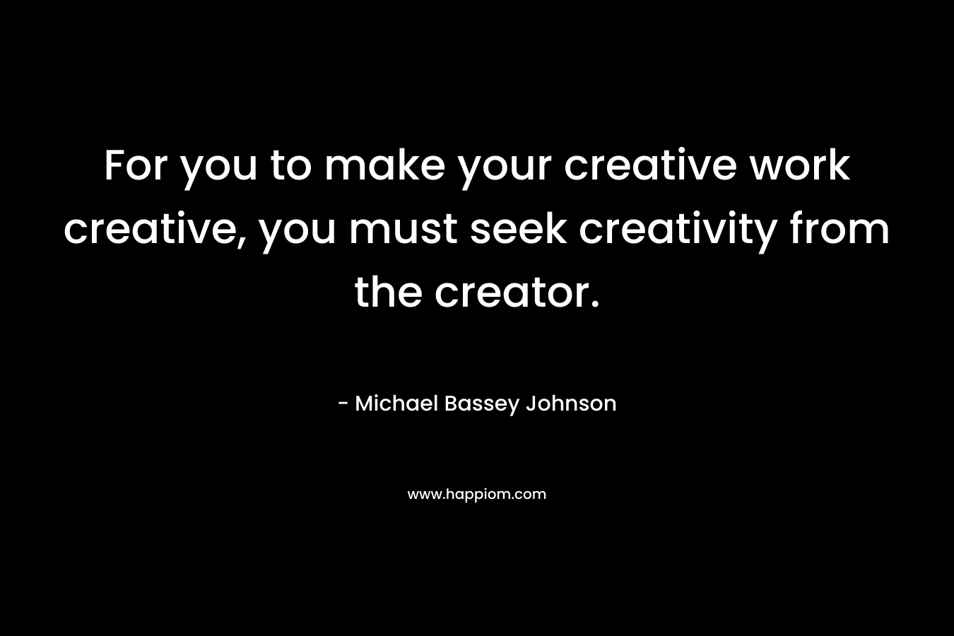 For you to make your creative work creative, you must seek creativity from the creator.