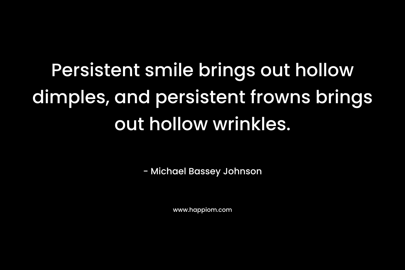Persistent smile brings out hollow dimples, and persistent frowns brings out hollow wrinkles.