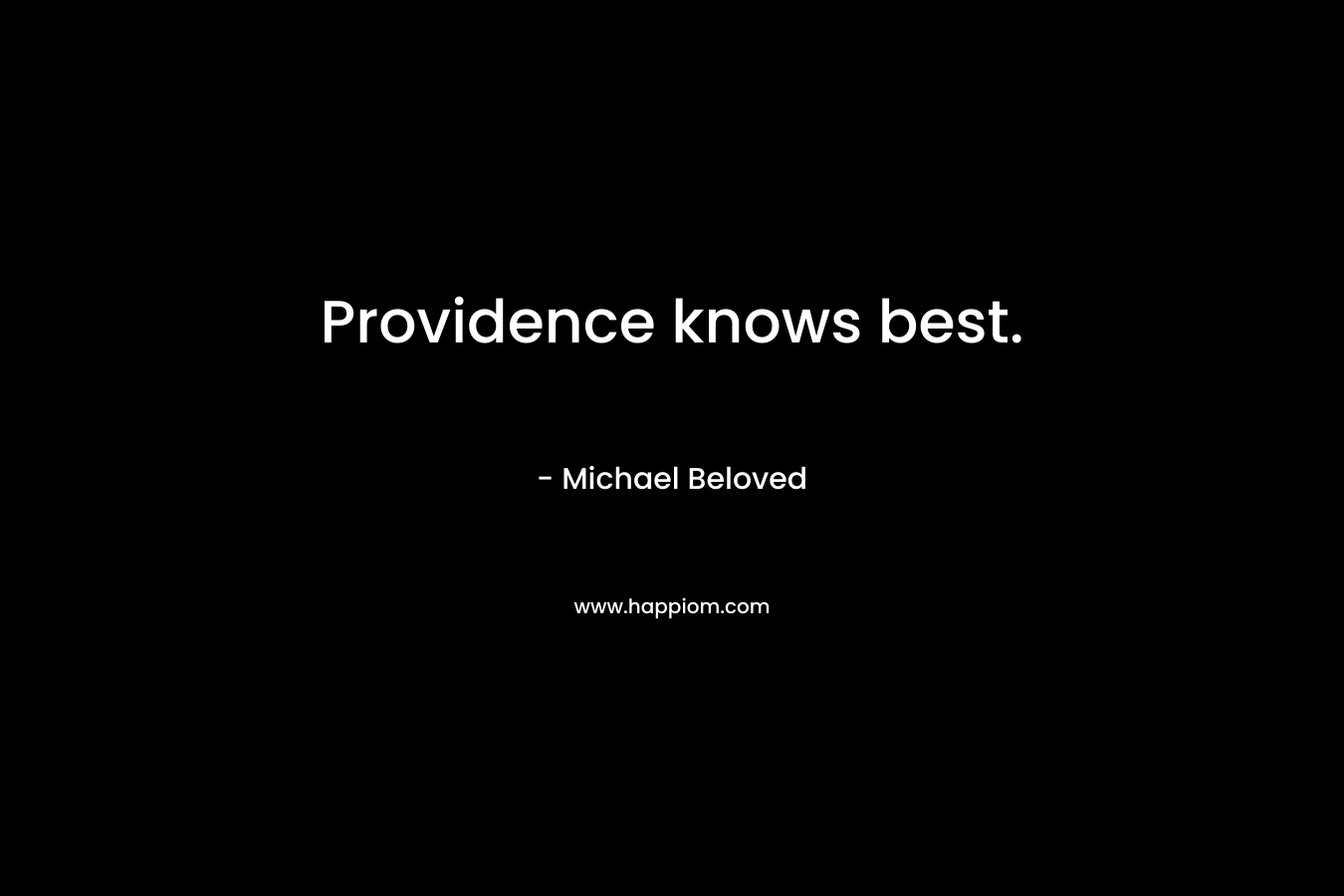 Providence knows best. – Michael Beloved