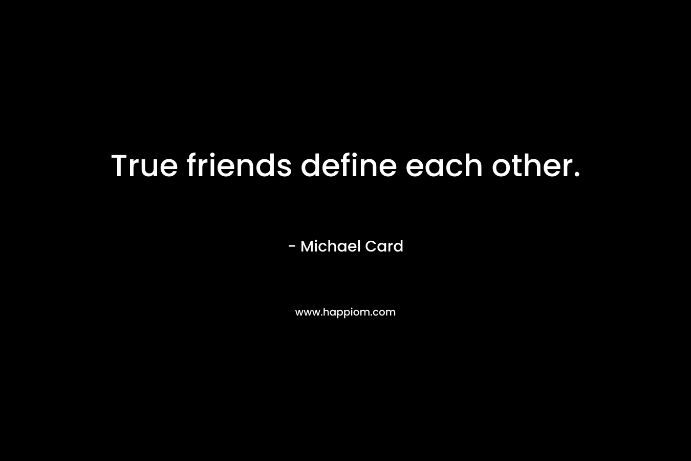 True friends define each other. – Michael Card