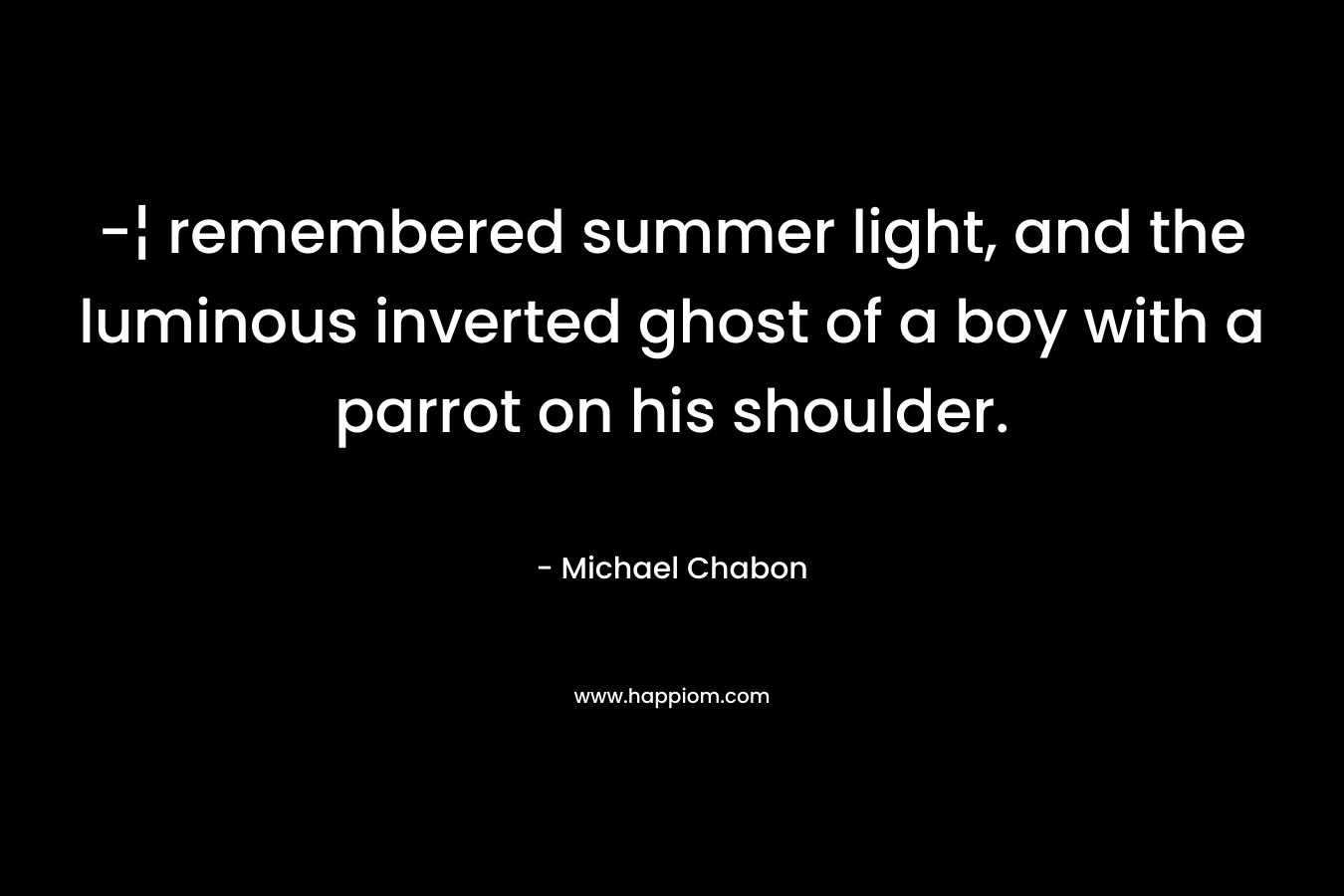 -¦ remembered summer light, and the luminous inverted ghost of a boy with a parrot on his shoulder.