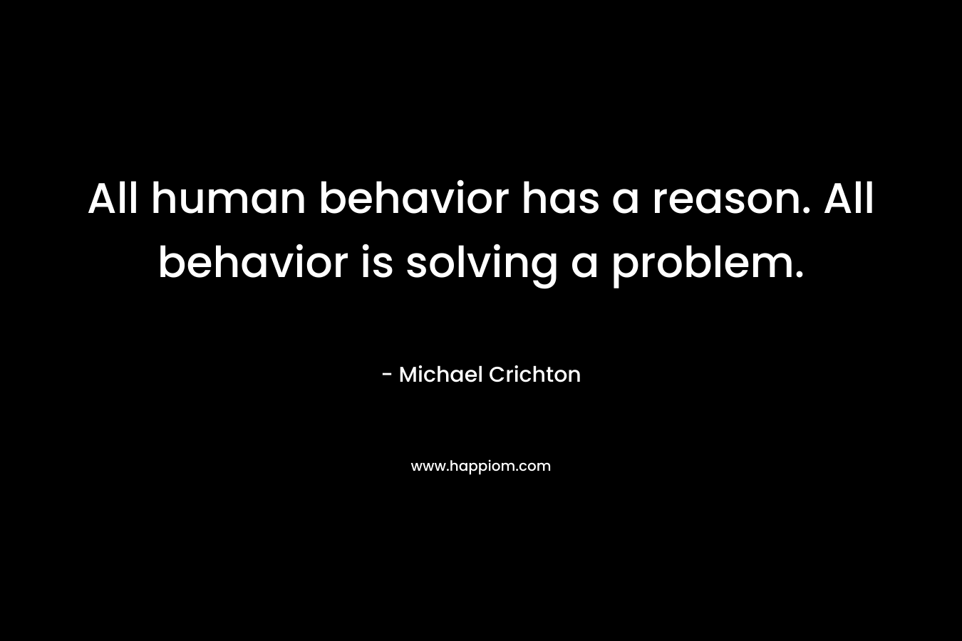 All human behavior has a reason. All behavior is solving a problem.