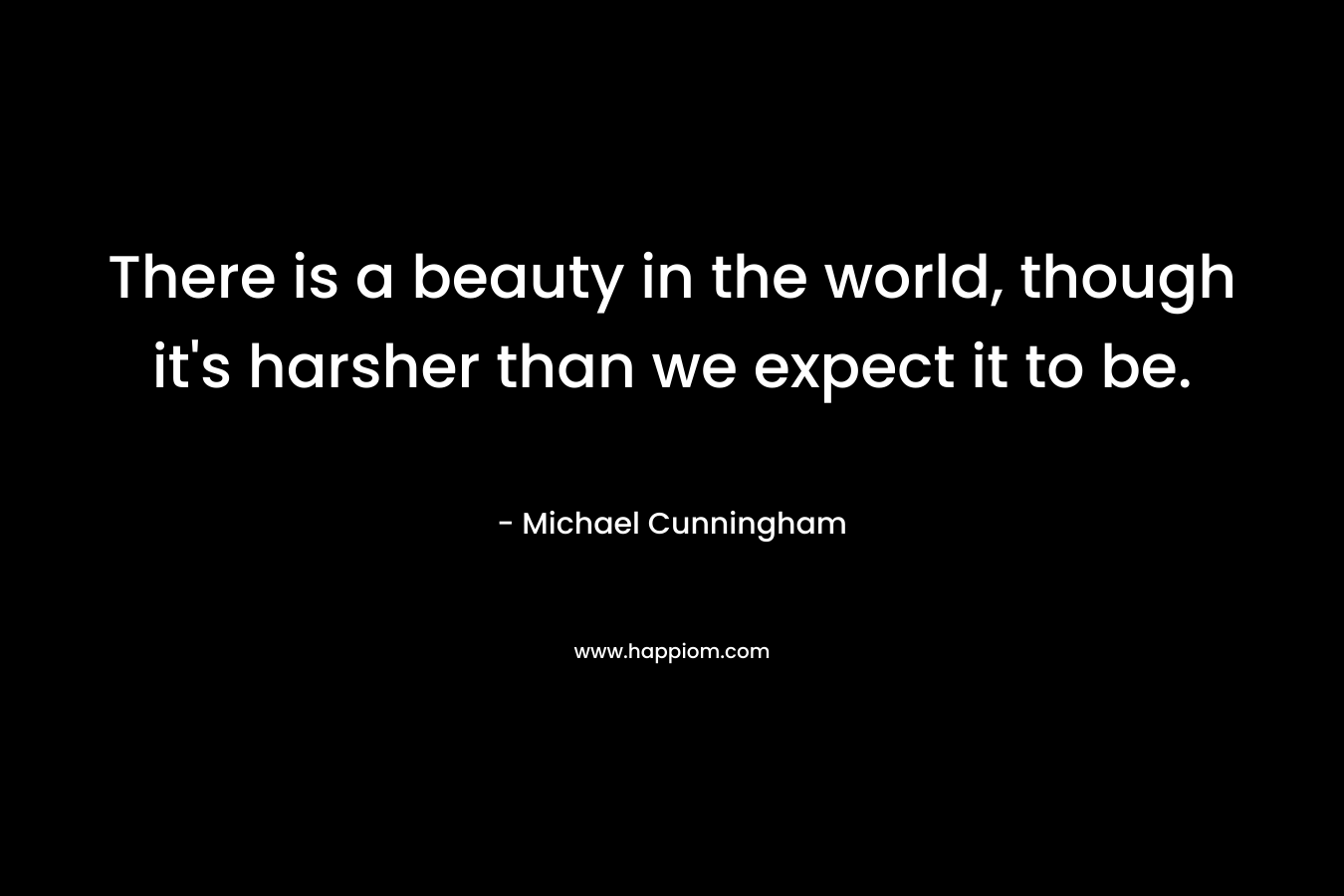 There is a beauty in the world, though it's harsher than we expect it to be.
