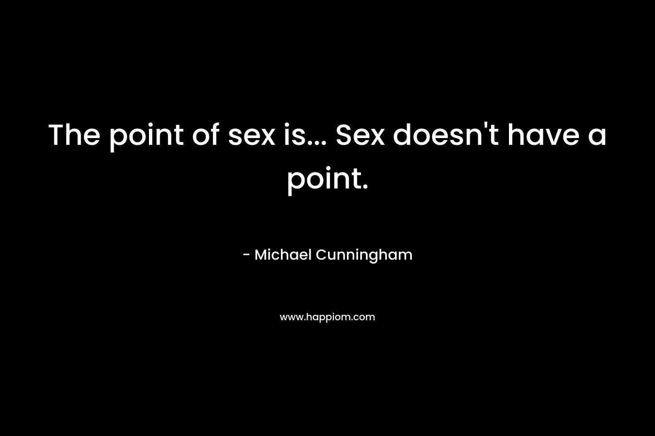 The point of sex is... Sex doesn't have a point.