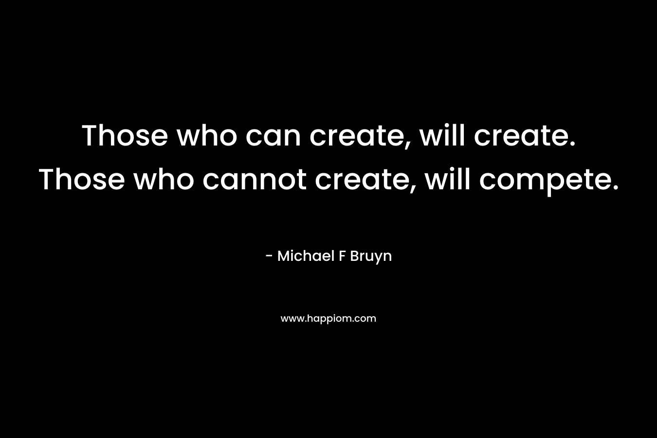 Those who can create, will create. Those who cannot create, will compete.