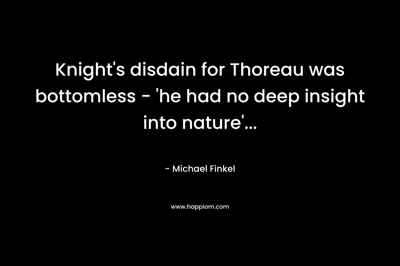 Knight's disdain for Thoreau was bottomless - 'he had no deep insight into nature'...