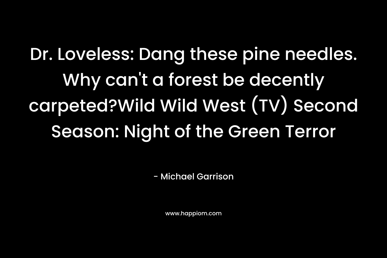 Dr. Loveless: Dang these pine needles. Why can't a forest be decently carpeted?Wild Wild West (TV) Second Season: Night of the Green Terror