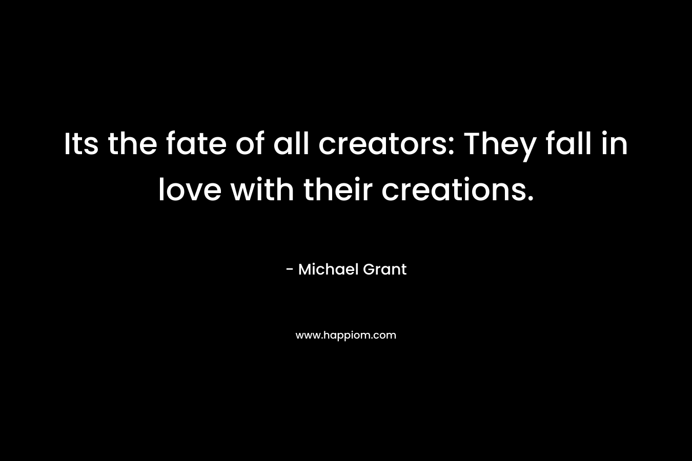 Its the fate of all creators: They fall in love with their creations.