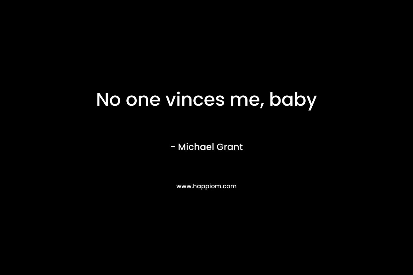No one vinces me, baby