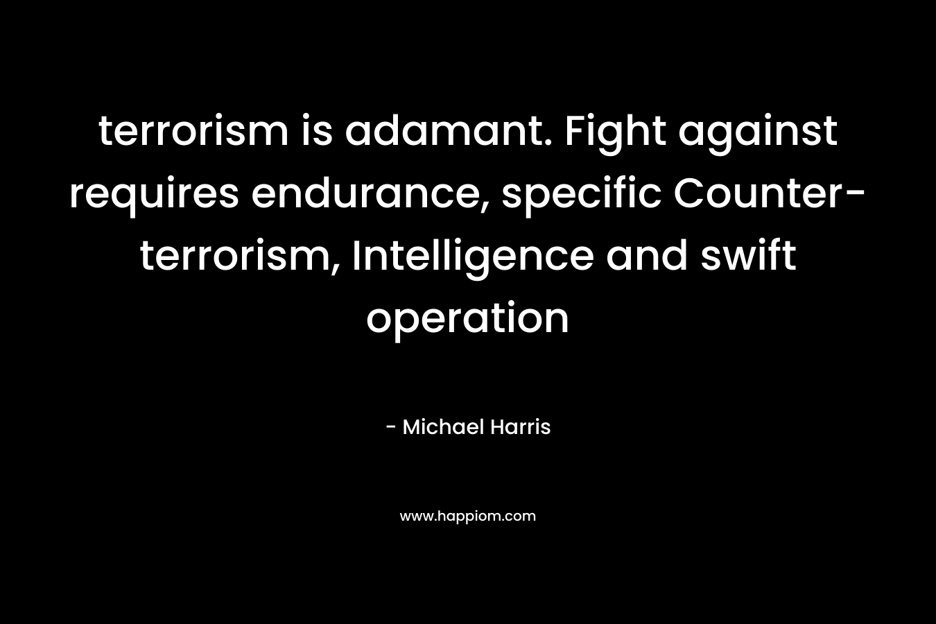 terrorism is adamant. Fight against requires endurance, specific Counter-terrorism, Intelligence and swift operation – Michael Harris