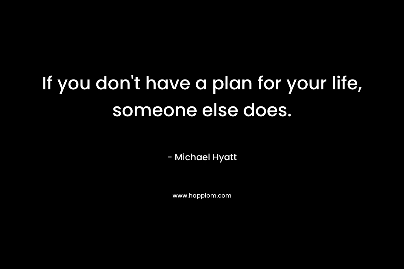 If you don't have a plan for your life, someone else does.