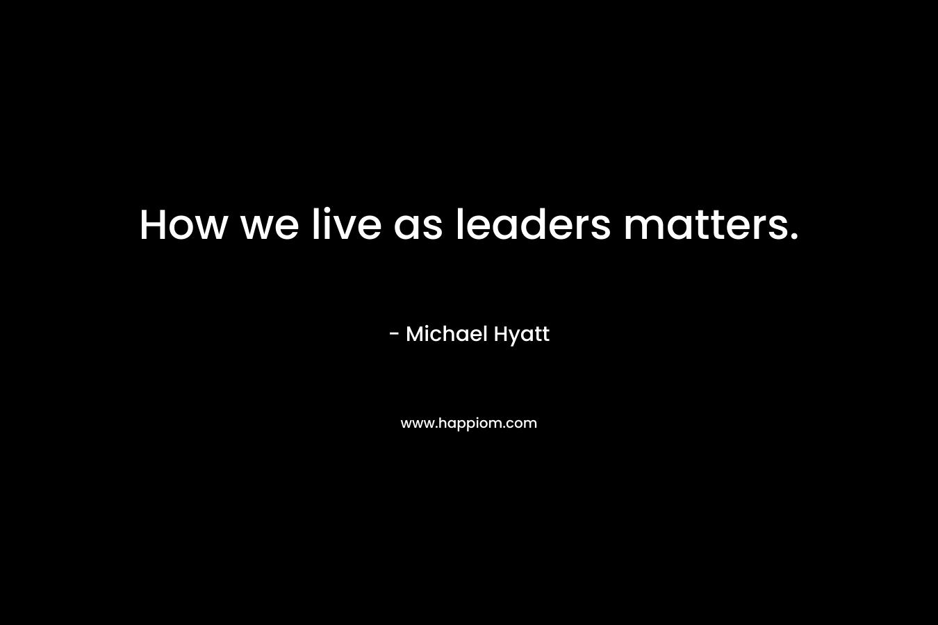 How we live as leaders matters.