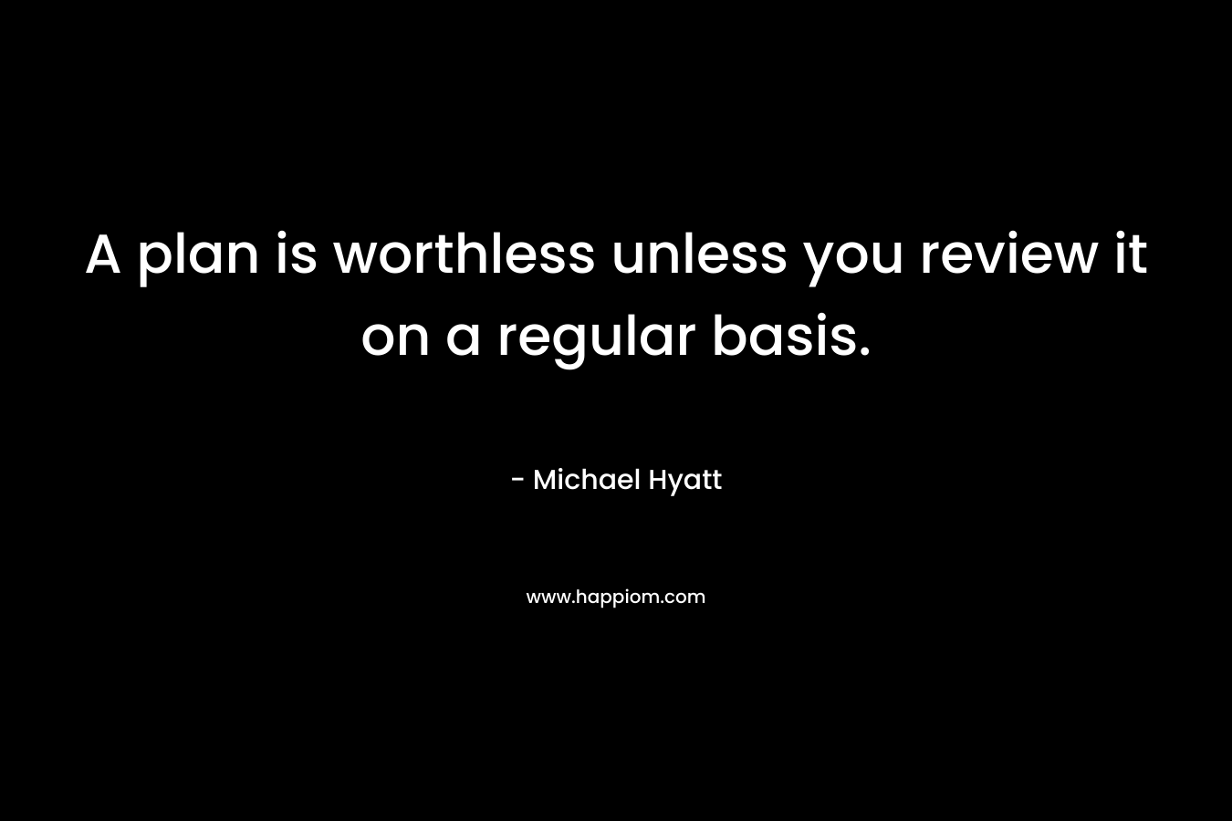 A plan is worthless unless you review it on a regular basis.