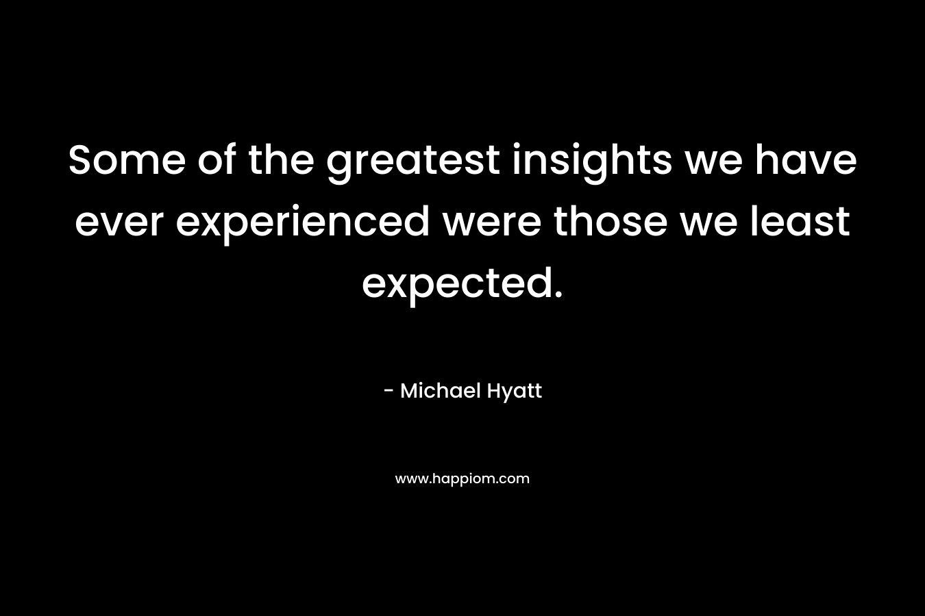 Some of the greatest insights we have ever experienced were those we least expected.