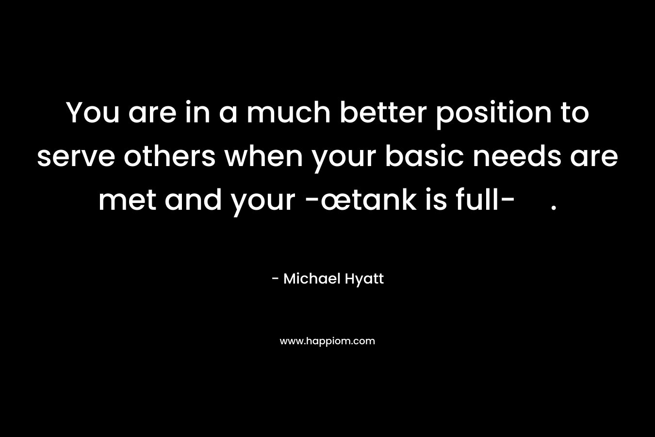 You are in a much better position to serve others when your basic needs are met and your -œtank is full-.