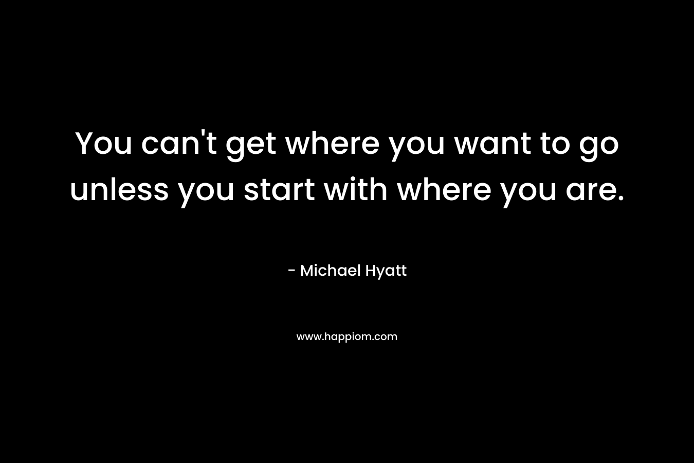 You can't get where you want to go unless you start with where you are.