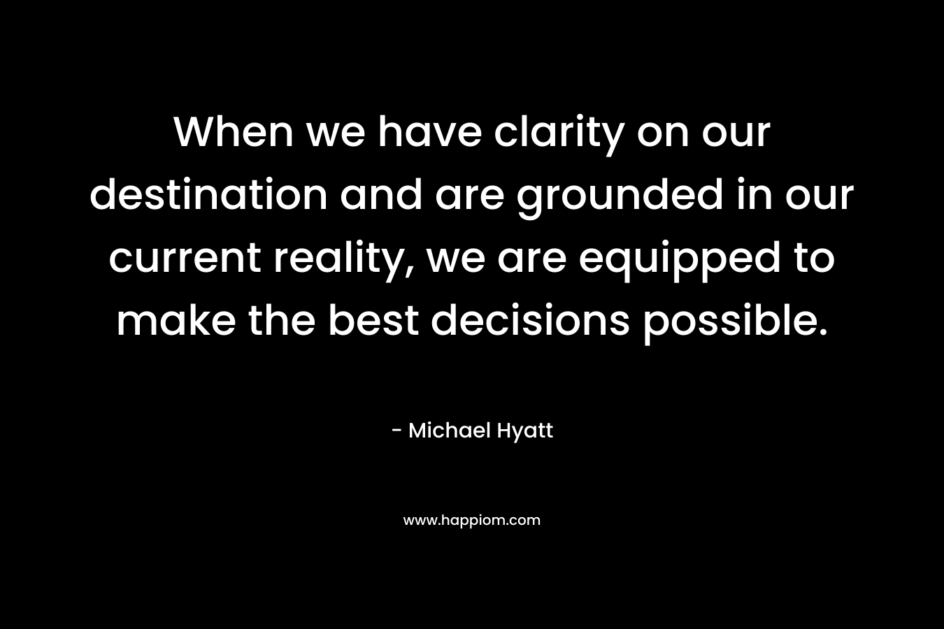 When we have clarity on our destination and are grounded in our current reality, we are equipped to make the best decisions possible.